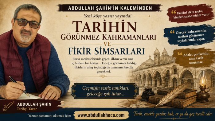 Tarihçi/Yazar Abdullah Şahin'in kaleminden "Tarihin Görünmez Kahramanları ve Fikir Simsarları"